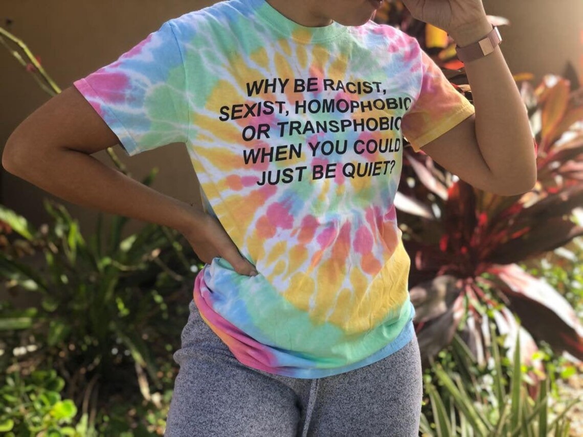 Why Be Racist, Sexist, Homophobic Or Transphobic When You Could Just Be Quiet Tie-Dye Tee