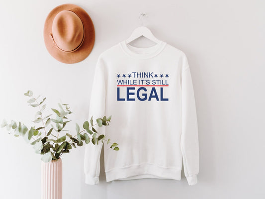 Think While It's Still Legal Sweatshirt