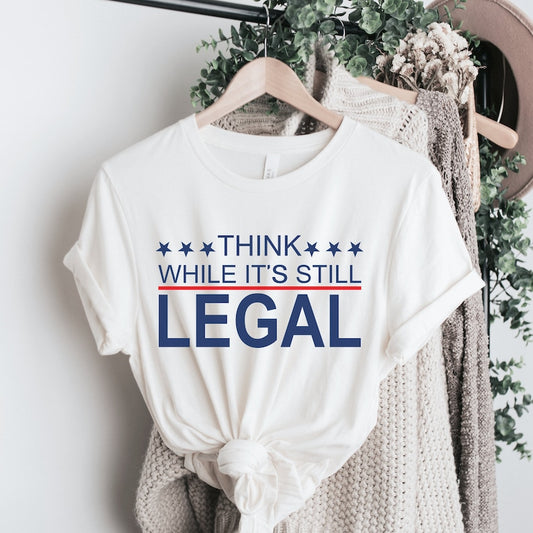 Think While Its Still Legal Shirt